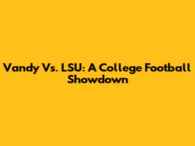 Vandy Vs. LSU: A College Football Showdown