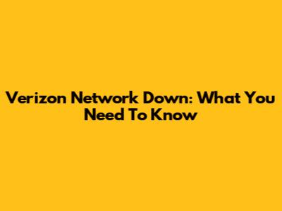 Verizon Network Down: What You Need To Know