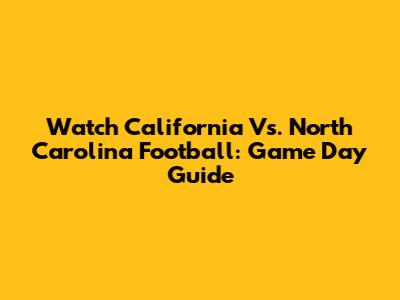 Watch California Vs. North Carolina Football: Game Day Guide