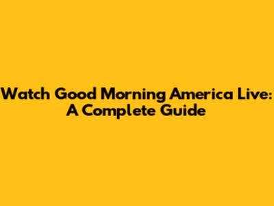 Watch Good Morning America Live: A Complete Guide