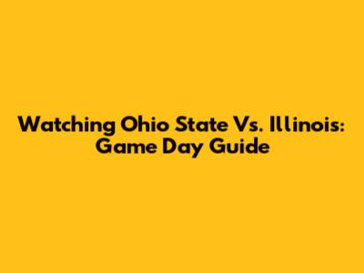 Watching Ohio State Vs. Illinois: Game Day Guide