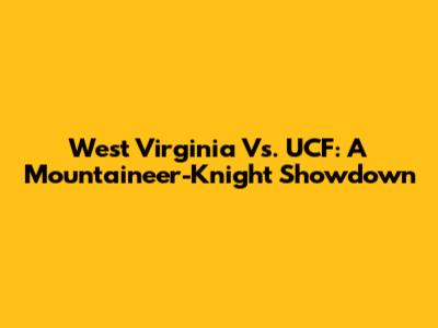 West Virginia Vs. UCF: A Mountaineer-Knight Showdown