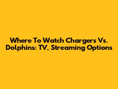 Where To Watch Chargers Vs. Dolphins: TV, Streaming Options