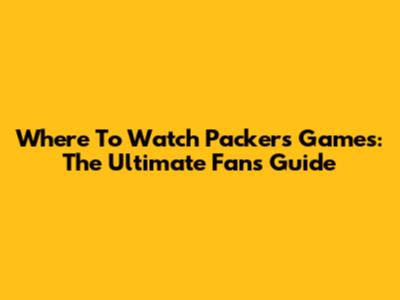 Where To Watch Packers Games: The Ultimate Fan's Guide