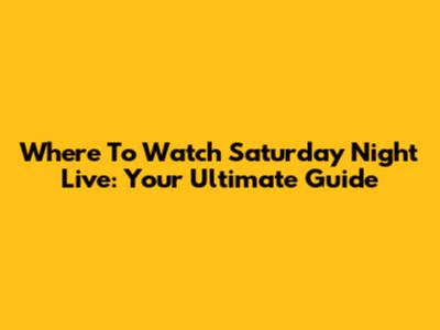 Where To Watch Saturday Night Live: Your Ultimate Guide