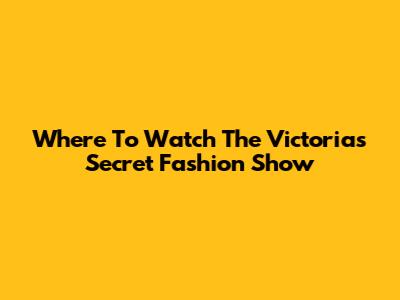 Where To Watch The Victoria's Secret Fashion Show