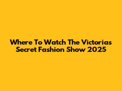 Where To Watch The Victoria's Secret Fashion Show 2025