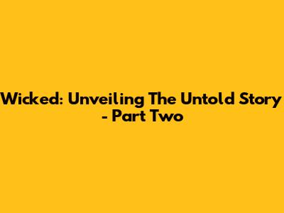Wicked: Unveiling The Untold Story - Part Two