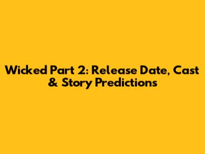 Wicked Part 2: Release Date, Cast & Story Predictions