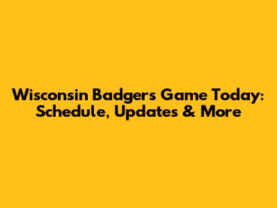 Wisconsin Badgers Game Today: Schedule, Updates & More