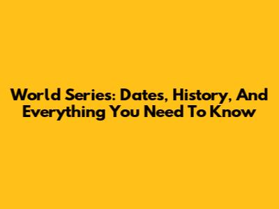 World Series: Dates, History, And Everything You Need To Know