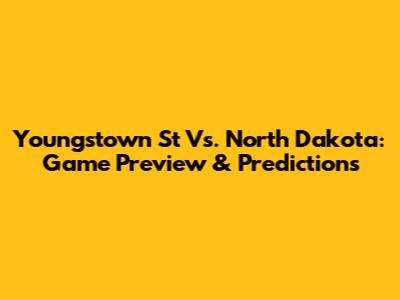 Youngstown St Vs. North Dakota: Game Preview & Predictions