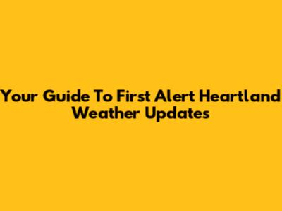 Your Guide To First Alert Heartland Weather Updates