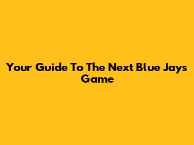 Your Guide To The Next Blue Jays Game