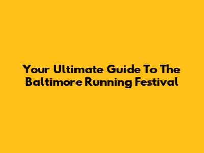 Your Ultimate Guide To The Baltimore Running Festival